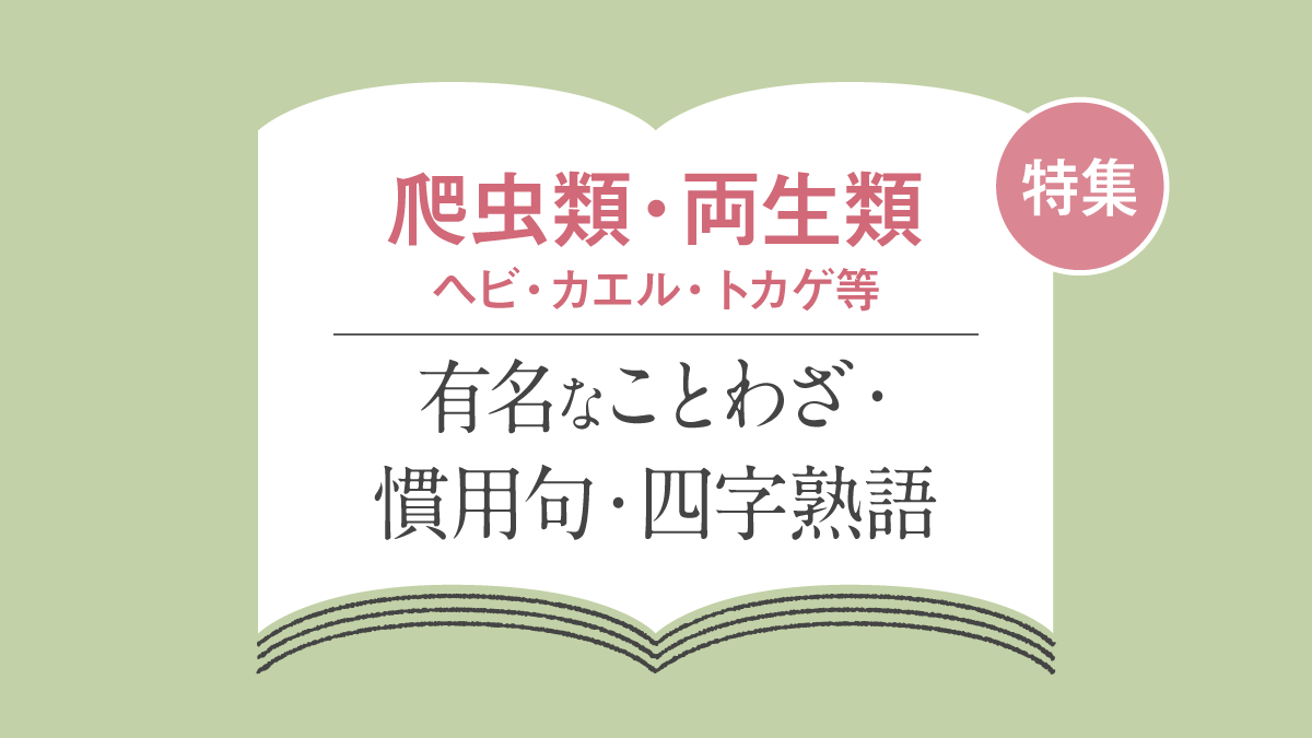 ヘビ・カエル・トカゲなど爬虫類・両生類のことわざ・慣用句・四字熟語・故事成語一覧