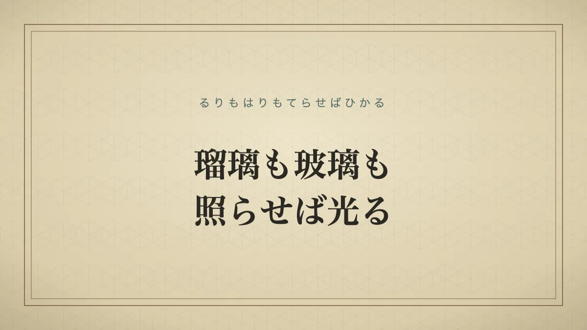瑠璃も玻璃も照らせば光る