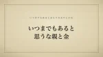 いつまでもあると思うな親と金