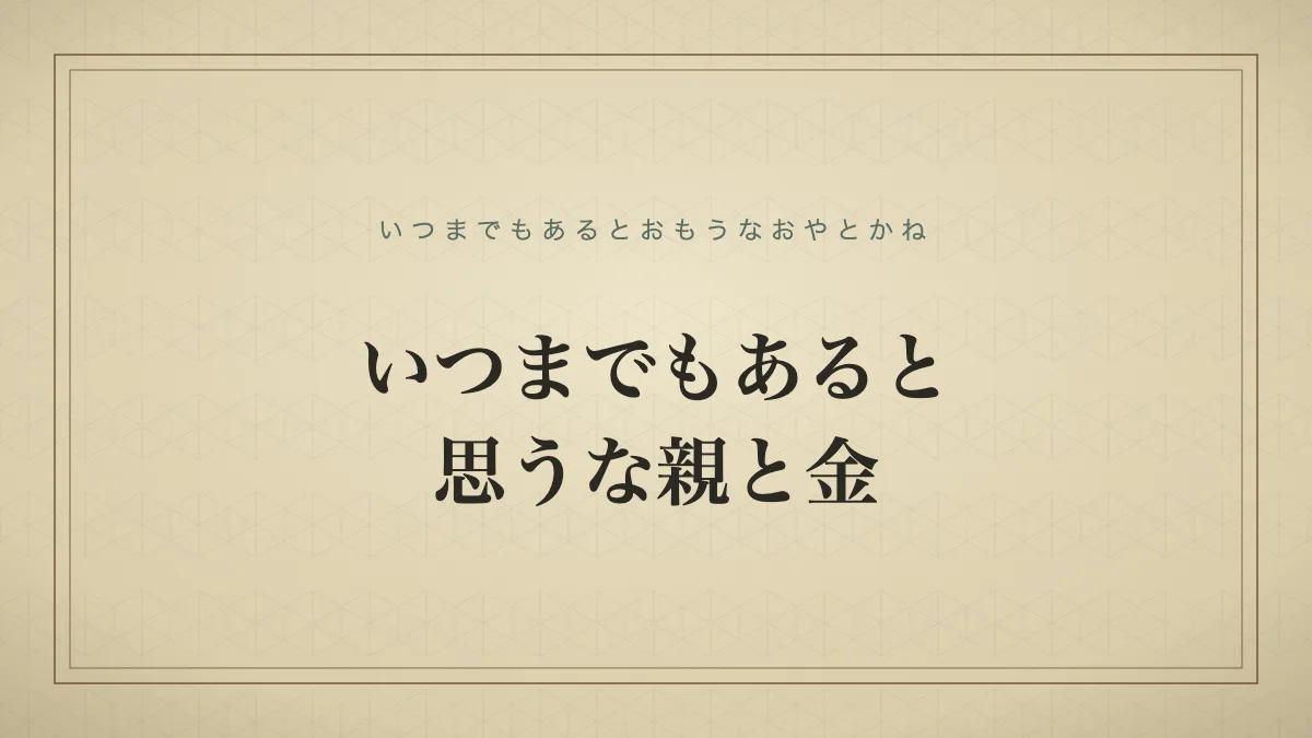 いつまでもあると思うな親と金