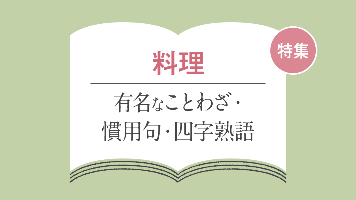 「料理」にまつわる ことわざ・慣用句・故事成語・四字熟語一覧