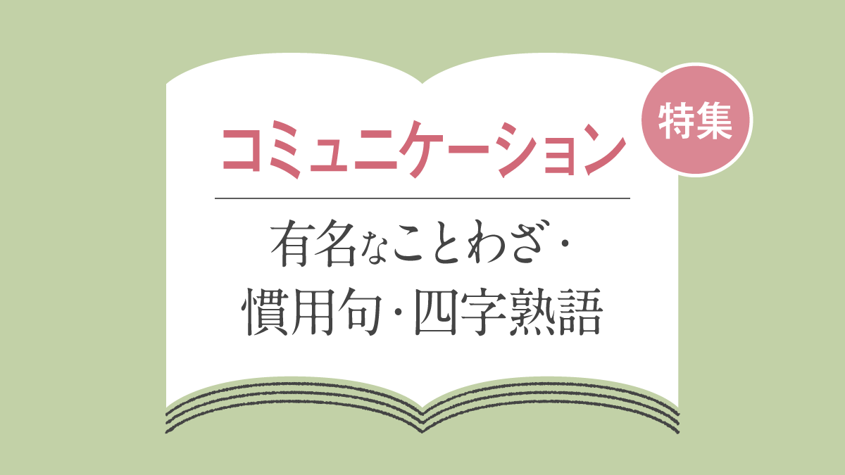 「コミュニケーション」に関する言葉一覧｜ことわざ・慣用句・四字熟語の一覧
