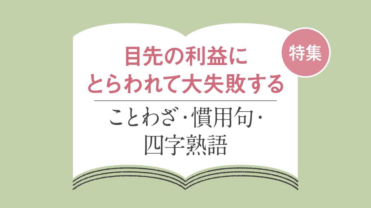 「目先の利益にとらわれて大失敗する」状況のことわざ・四字熟語