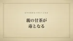 親の甘茶が毒となる