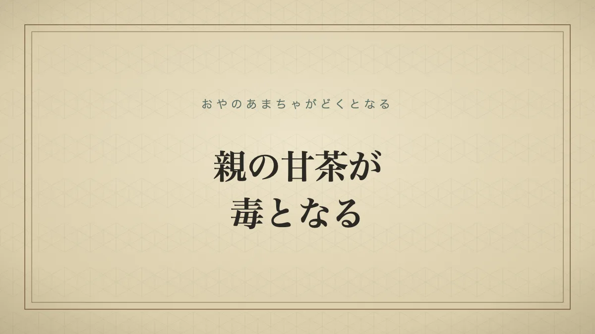 親の甘茶が毒となる