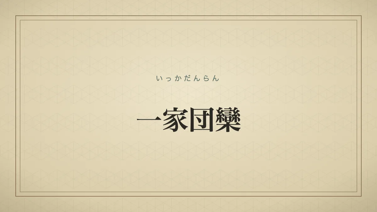 家族が集まって、なごやかに楽しく過ごすこと。