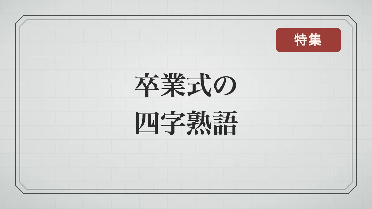 卒業式で使える四字熟語一覧｜卒業メッセージ・卒業文集のタイトルにも