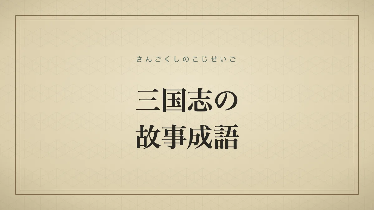 三国志を出典とする故事成語一覧｜三顧の礼・水魚の交わりなど14語