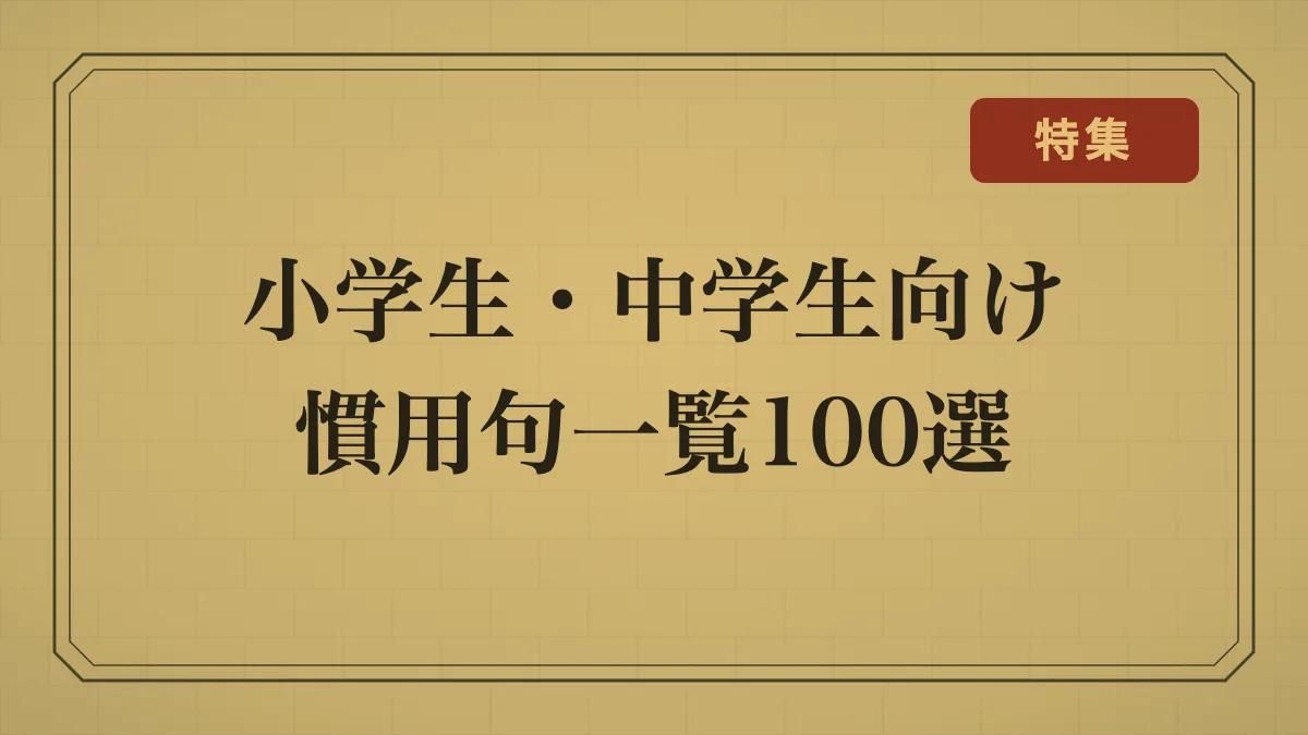 小学生・中学生向け慣用句一覧100選｜意味をやさしく解説