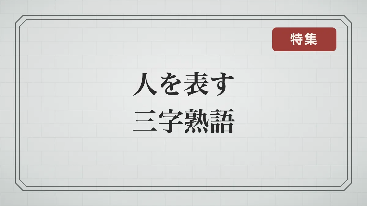 人を表す三字熟語一覧81語｜性格・才能・ふるまいを表す言葉