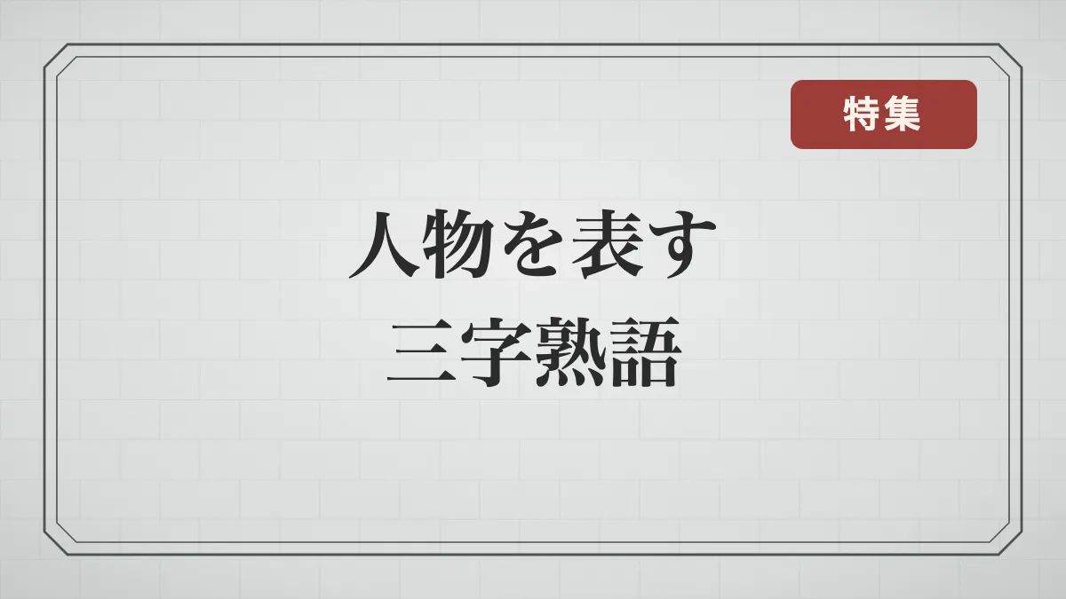 人物を表す三字熟語79語｜ほめ言葉から悪口まで一覧