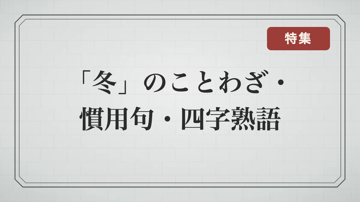 「冬」に関することわざ・慣用句・四字熟語一覧｜季節の言葉と「冬」が別の意味になる言葉