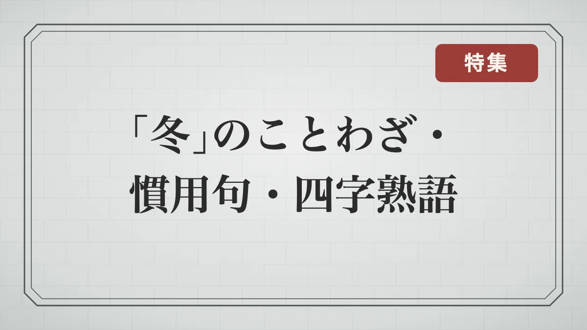 「冬」に関することわざ・慣用句・四字熟語一覧｜季節の言葉と「冬」が別の意味になる言葉