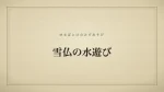 雪仏の水遊び