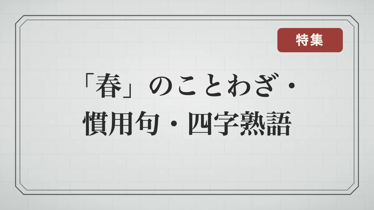 「春」に関することわざ・慣用句・四字熟語一覧｜季節の言葉と「春」が別の意味になる言葉