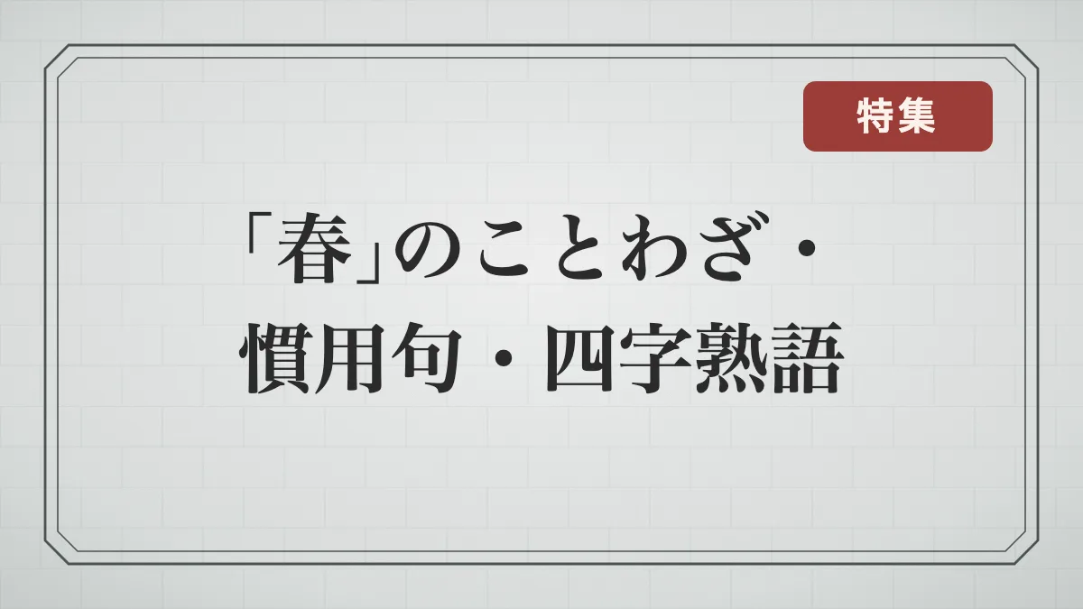 「春」に関することわざ・慣用句・四字熟語一覧｜季節の言葉と「春」が別の意味になる言葉