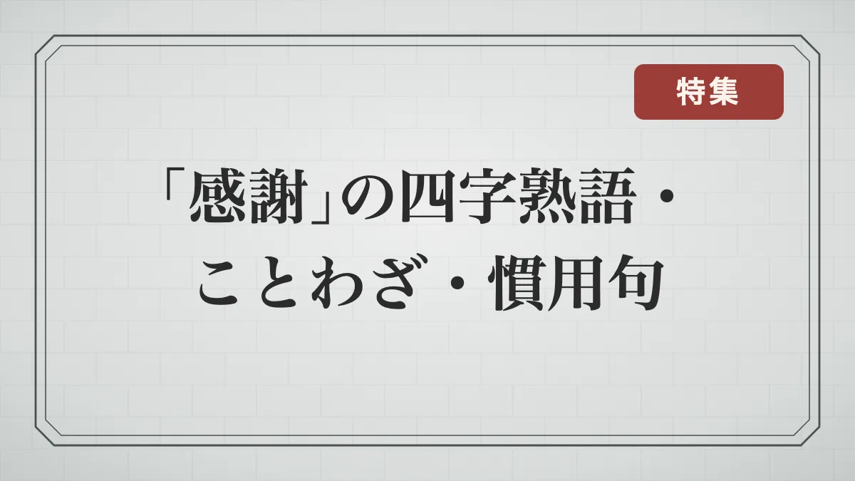 「感謝」を表す四字熟語・ことわざ・慣用句一覧｜恩返し・親への感謝・恩知らずを戒める言葉