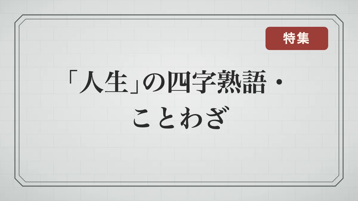 「人生」を表す四字熟語・ことわざ一覧｜浮き沈み・儚さ・教訓の言葉