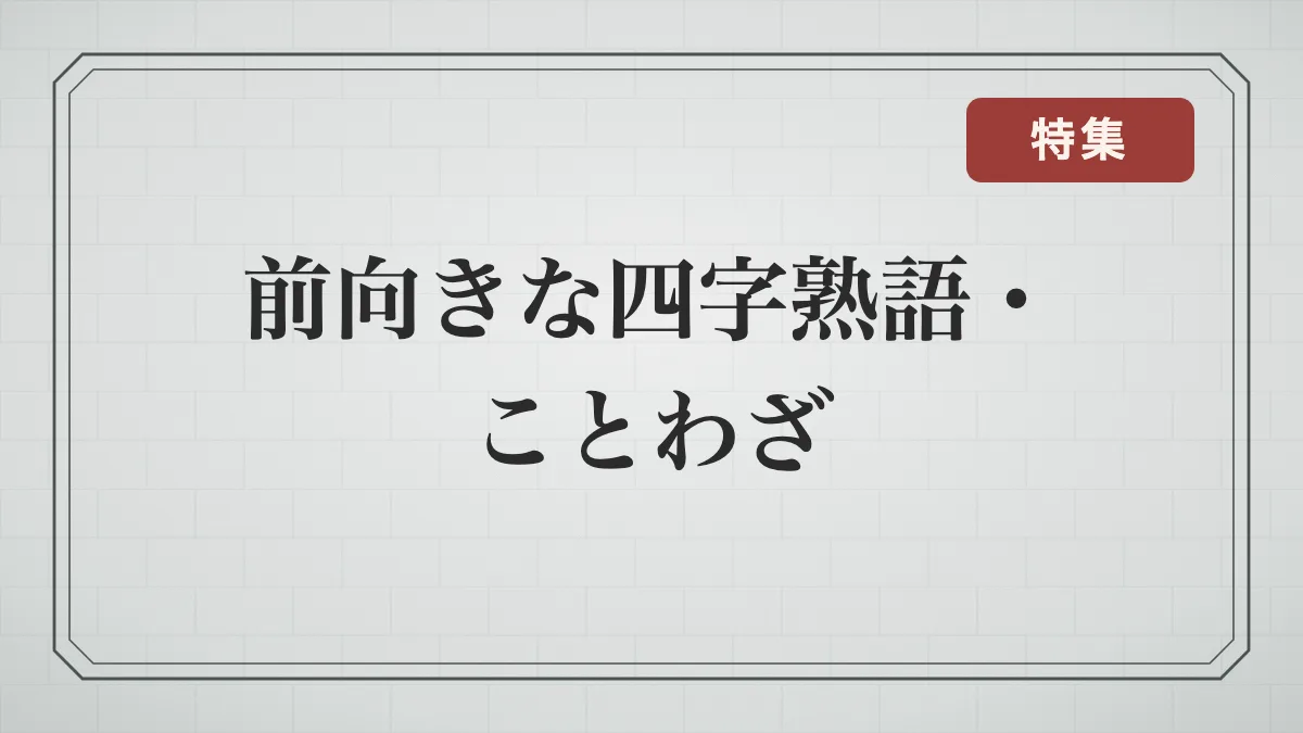 前向きな四字熟語一覧｜明るい・希望・努力など前向きになれる言葉とことわざ