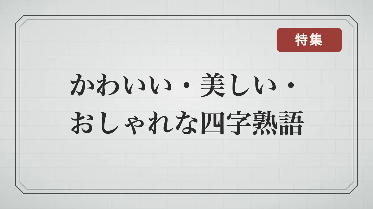 かわいい・美しい・おしゃれな四字熟語一覧｜清らか・華やか・儚い・恋愛の言葉と意味
