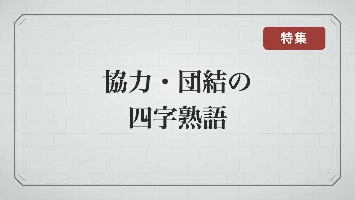 協力・団結の四字熟語一覧｜心を一つに・助け合い・仲間と高め合う言葉と意味
