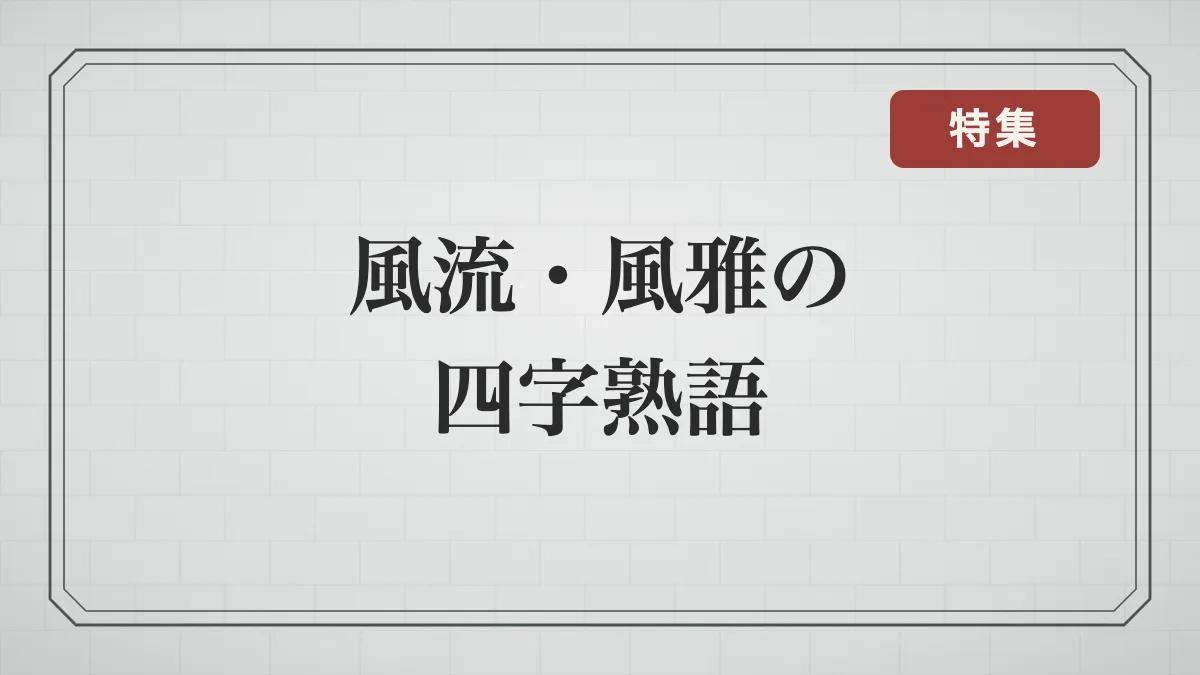 風流・風雅の四字熟語一覧｜自然を愛でる・詩歌と酒を楽しむ・のびやかな暮らしの言葉と意味
