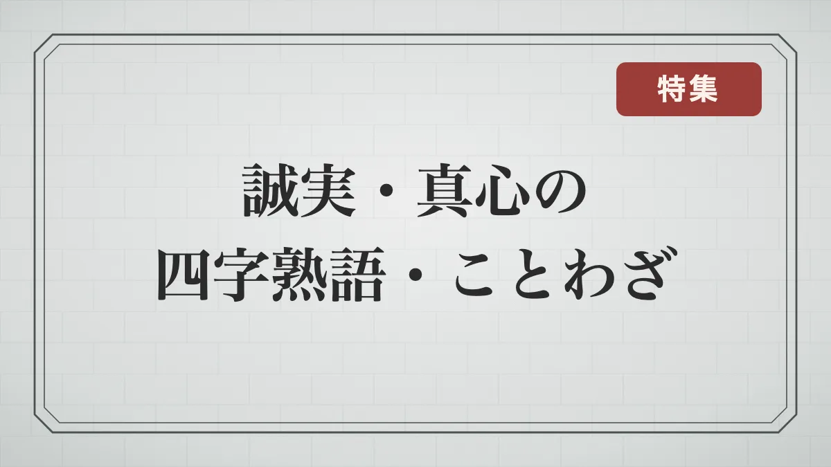 誠実・真心を表す四字熟語・ことわざ一覧｜正直・約束を守る・誠実な人柄の言葉と意味