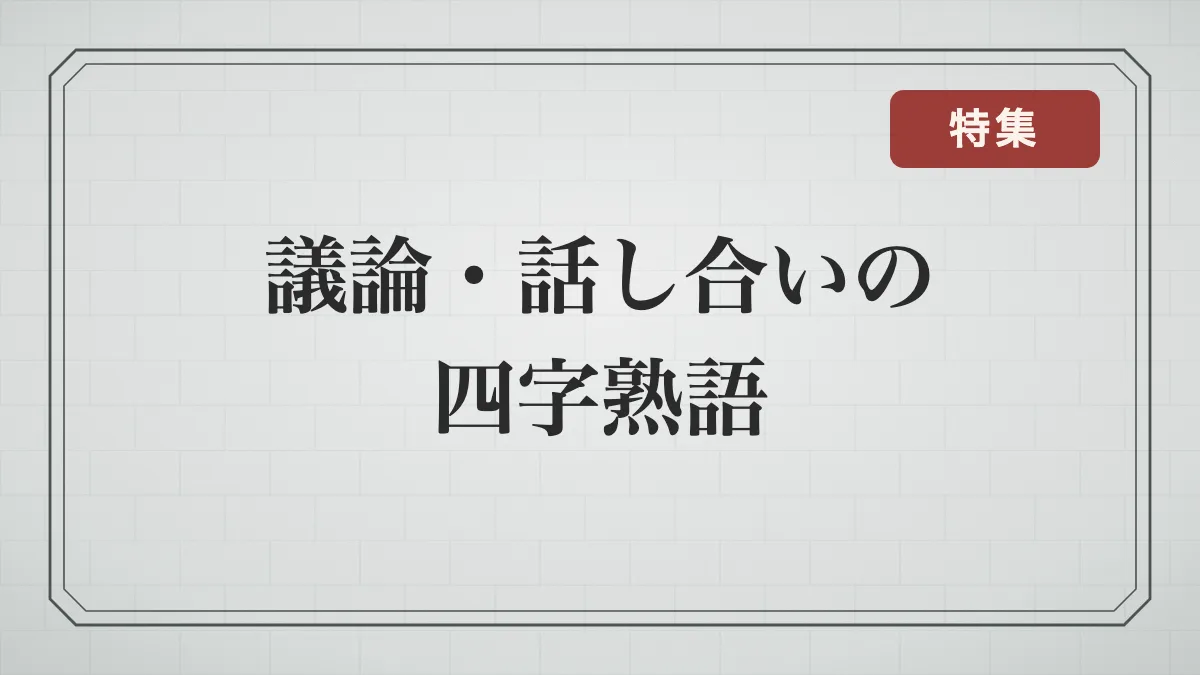 議論・話し合いの四字熟語一覧｜盛んな議論・意見が分かれる・まとまる言葉と意味