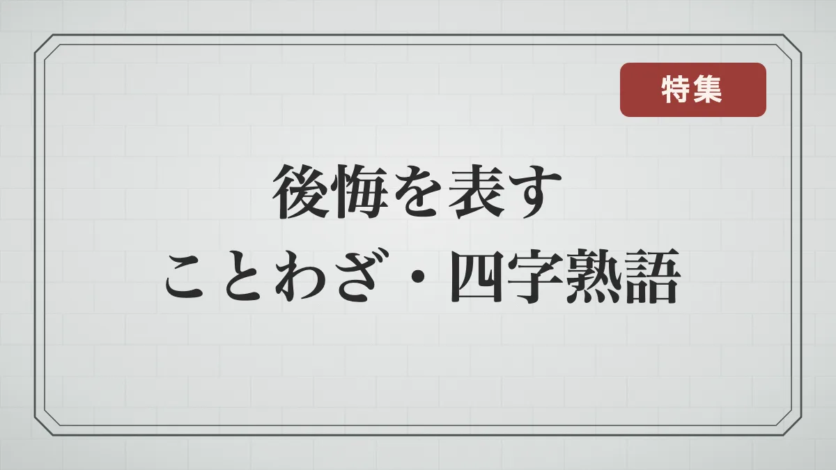 後悔を表すことわざ・四字熟語一覧｜取り返しがつかない・悔やむ・反省して改める言葉と意味