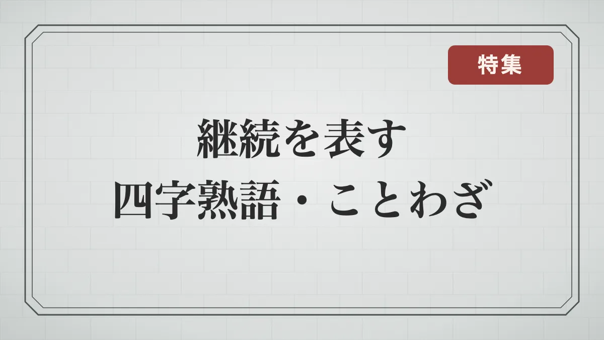 継続を表す四字熟語・ことわざ一覧｜コツコツ積み重ねる・粘り強く続ける・やり抜く言葉と意味