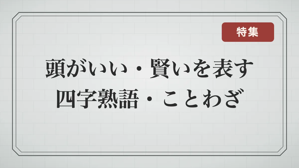 頭がいい・賢い・知恵を表す四字熟語・ことわざ一覧｜聡明・博識・理解が速い言葉と意味