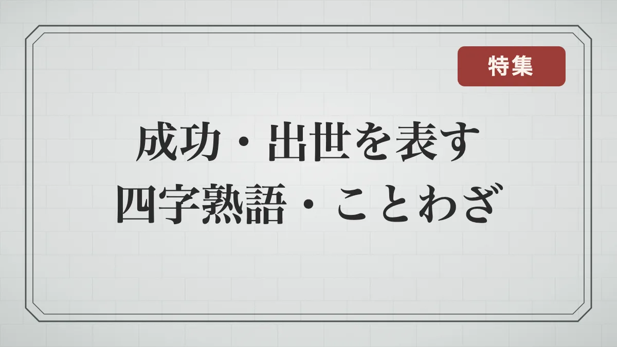 成功・出世を表す四字熟語・ことわざ・慣用句一覧｜立身出世・故郷に錦を飾るなどの意味